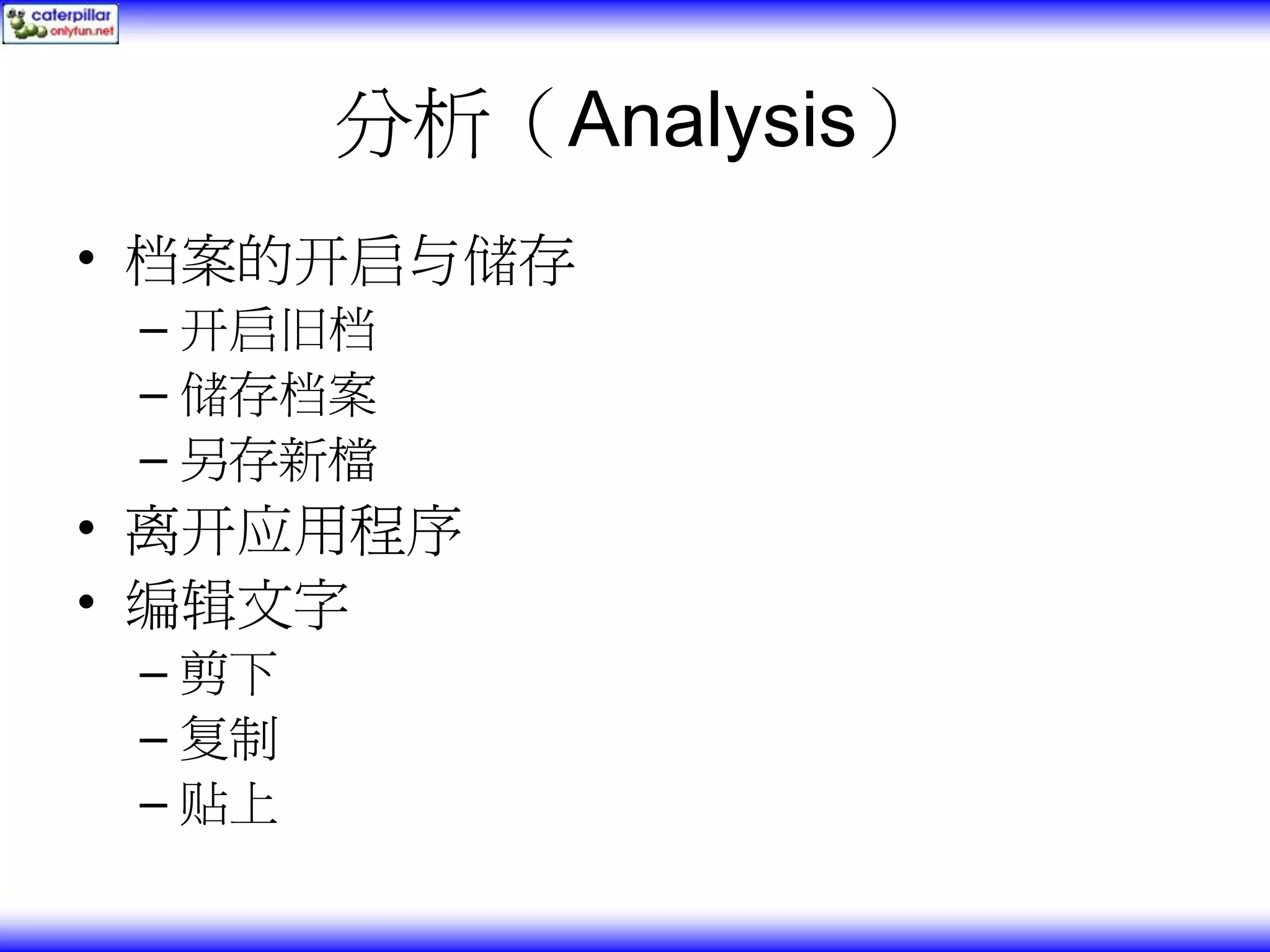 分析（Analysis） • 档案的开启与储存 – 开启旧档 – 储存档案 – 另存新檔 • 离开应用程序 • 编辑文字 – 剪下 – 复制 – 贴上 