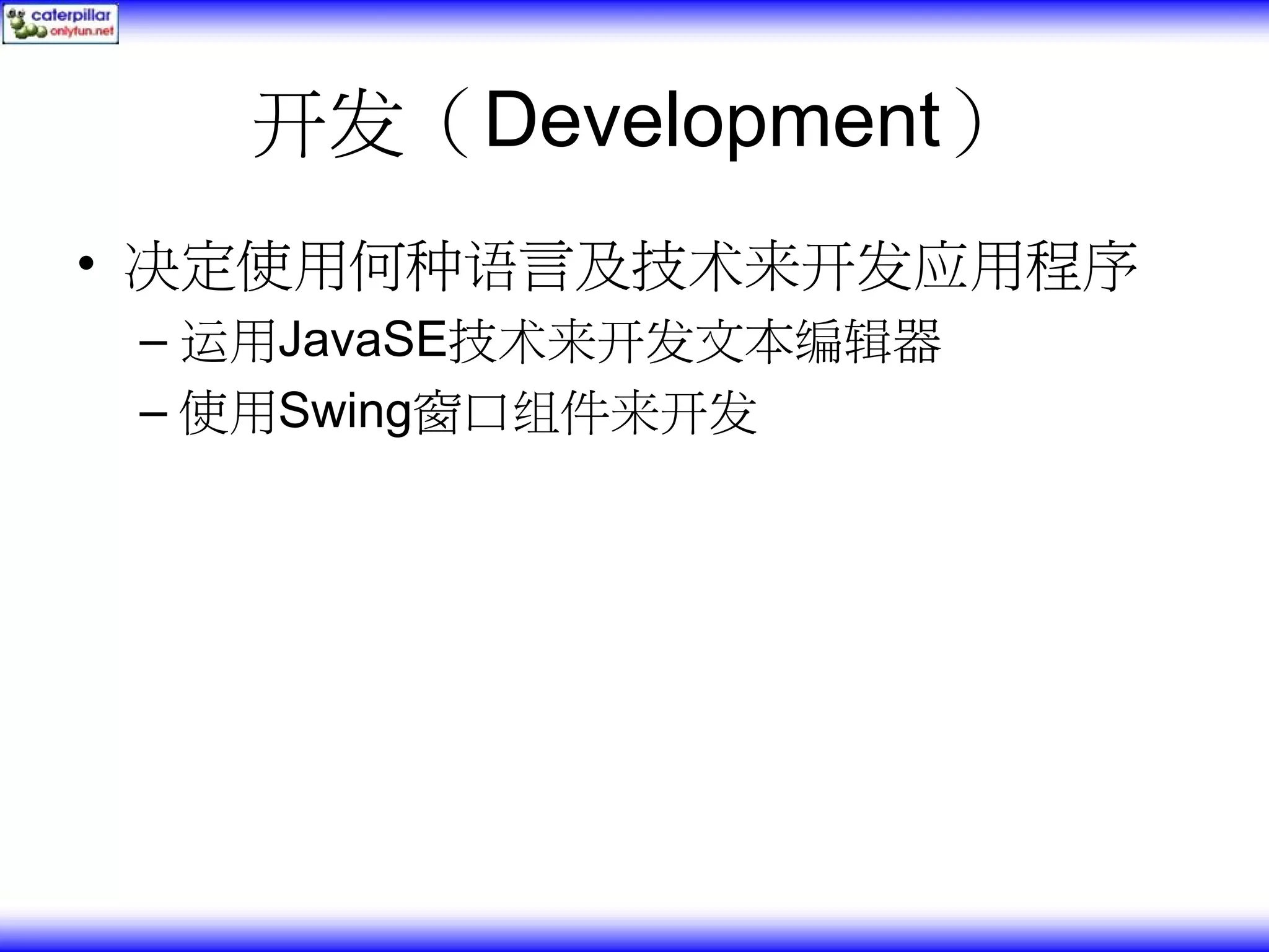 开发（Development） • 决定使用何种语言及技术来开发应用程序 – 运用JavaSE技术来开发文本编辑器 – 使用Swing窗口组件来开发 
