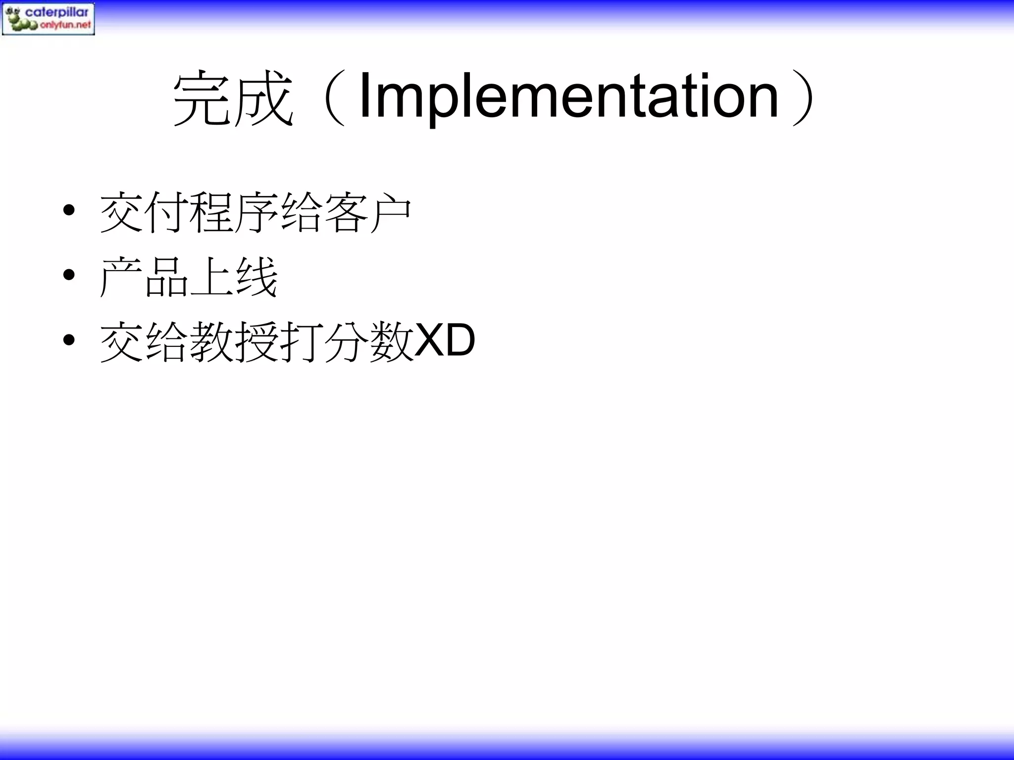 完成（Implementation） • 交付程序给客户 • 产品上线 • 交给教授打分数XD 