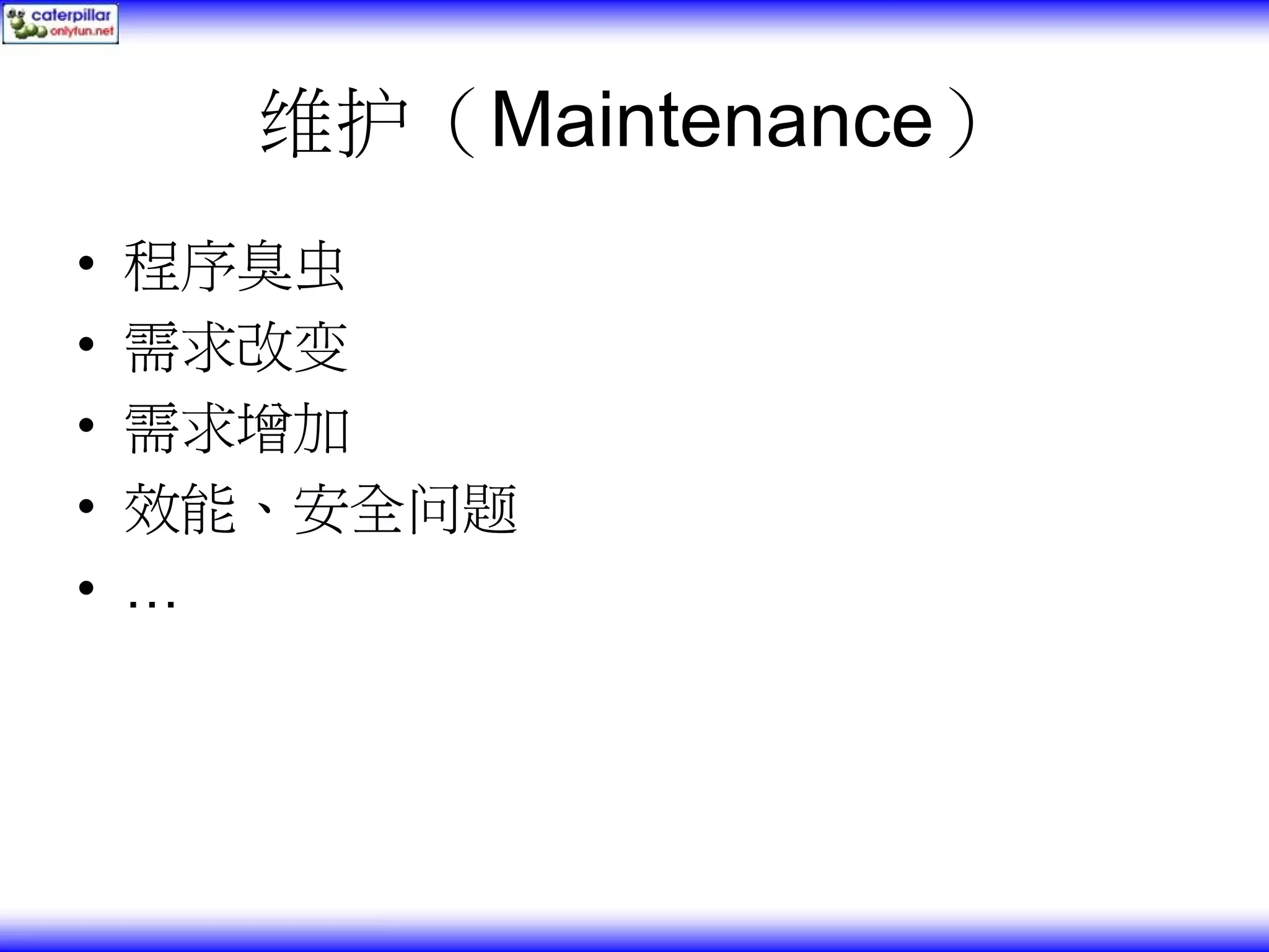 维护（Maintenance） • 程序臭虫 • 需求改变 • 需求增加 • 效能、安全问题 • … 