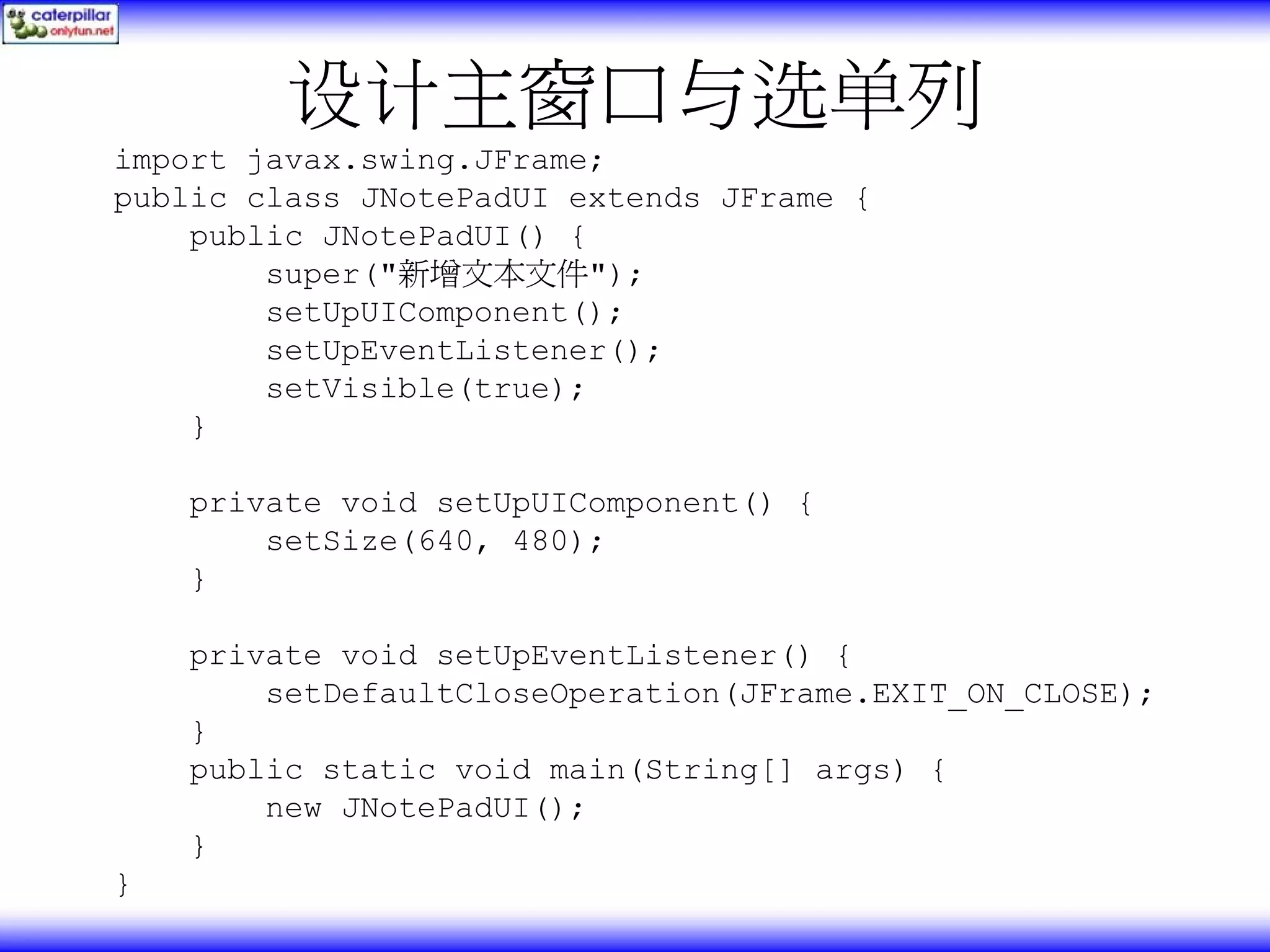 设计主窗口与选单列 import javax.swing.JFrame; public class JNotePadUI extends JFrame { public JNotePadUI() { super("新增文本文件"); setUpUIComponent(); setUpEventListener(); setVisible(true); } private void setUpUIComponent() { setSize(640, 480); } private void setUpEventListener() { setDefaultCloseOperation(JFrame.EXIT_ON_CLOSE); } public static void main(String[] args) { new JNotePadUI(); } } 