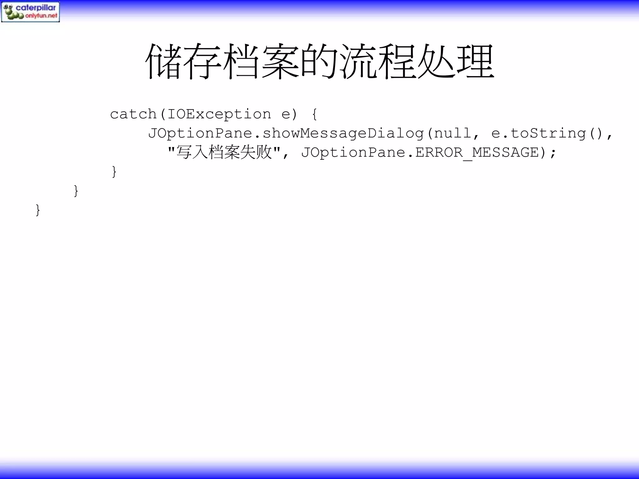 储存档案的流程处理 catch(IOException e) { JOptionPane.showMessageDialog(null, e.toString(), "写入档案失败", JOptionPane.ERROR_MESSAGE); } } } 