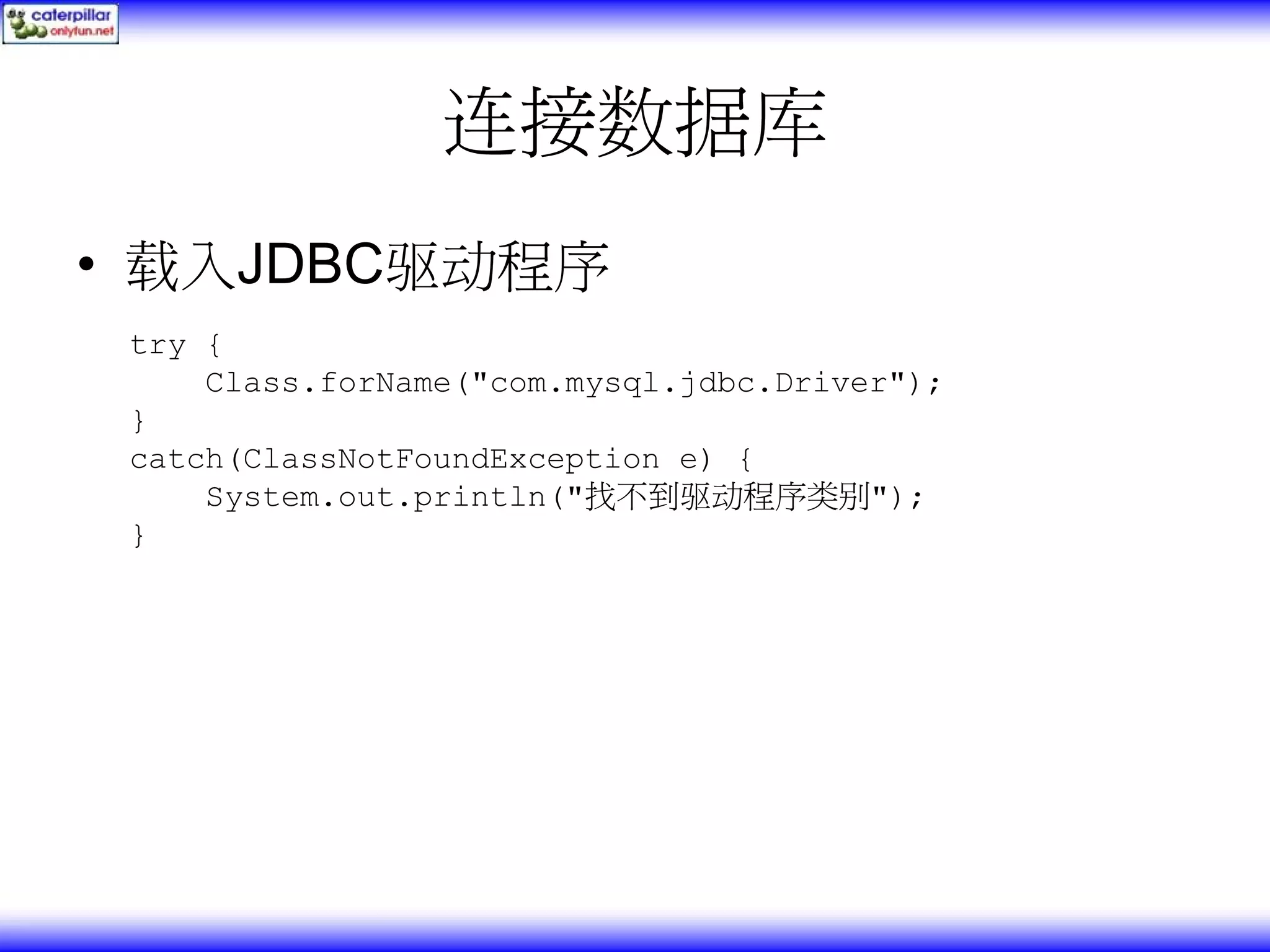 连接数据库 • 载入JDBC驱动程序 try { Class.forName("com.mysql.jdbc.Driver"); } catch(ClassNotFoundException e) { System.out.println("找不到驱动程序类别"); } 