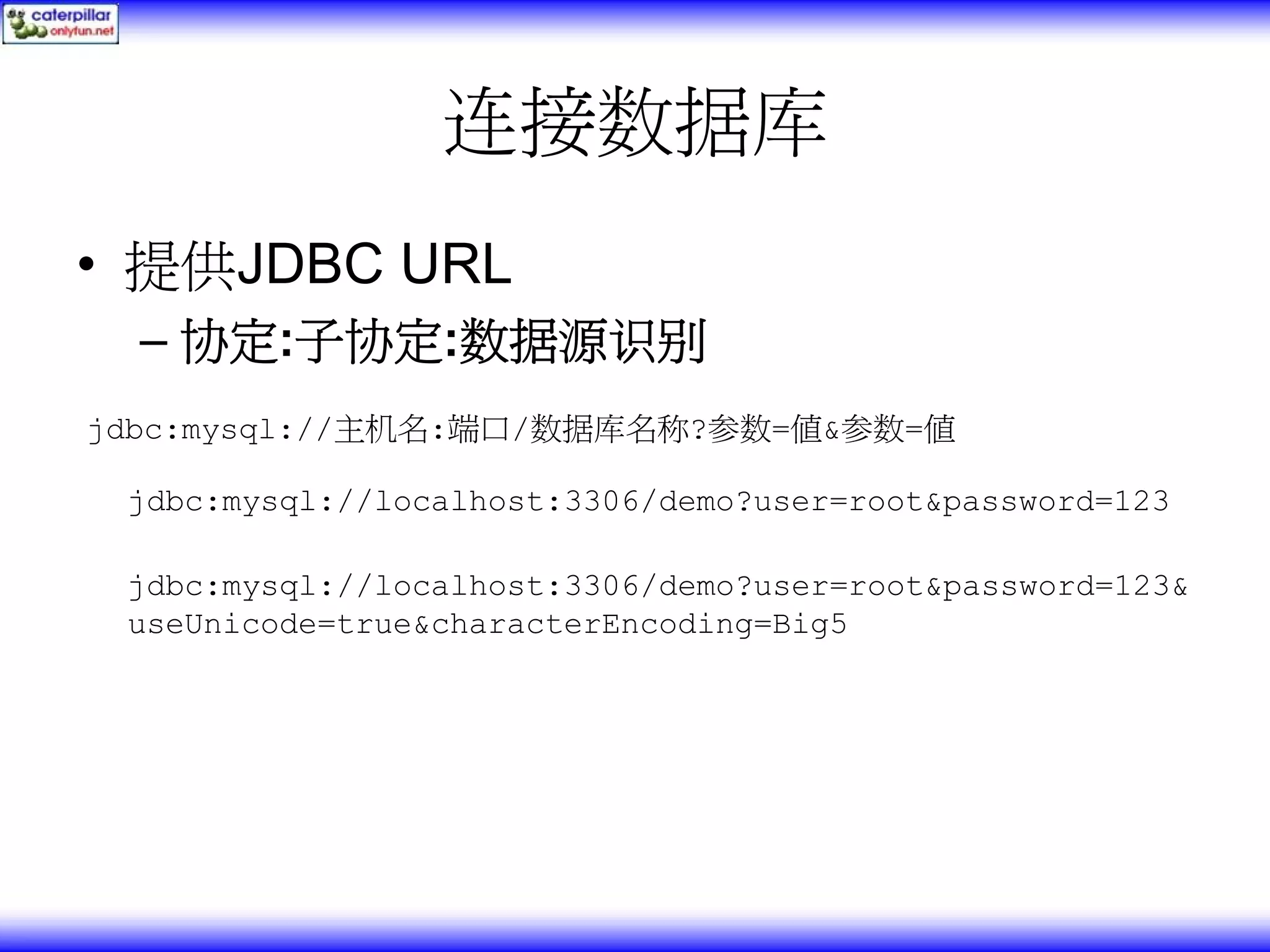 连接数据库 • 提供JDBC URL – 协定:子协定:数据源识别 jdbc:mysql://主机名:端口/数据库名称?参数=值&参数=值 jdbc:mysql://localhost:3306/demo?user=root&password=123 jdbc:mysql://localhost:3306/demo?user=root&password=123& useUnicode=true&characterEncoding=Big5 