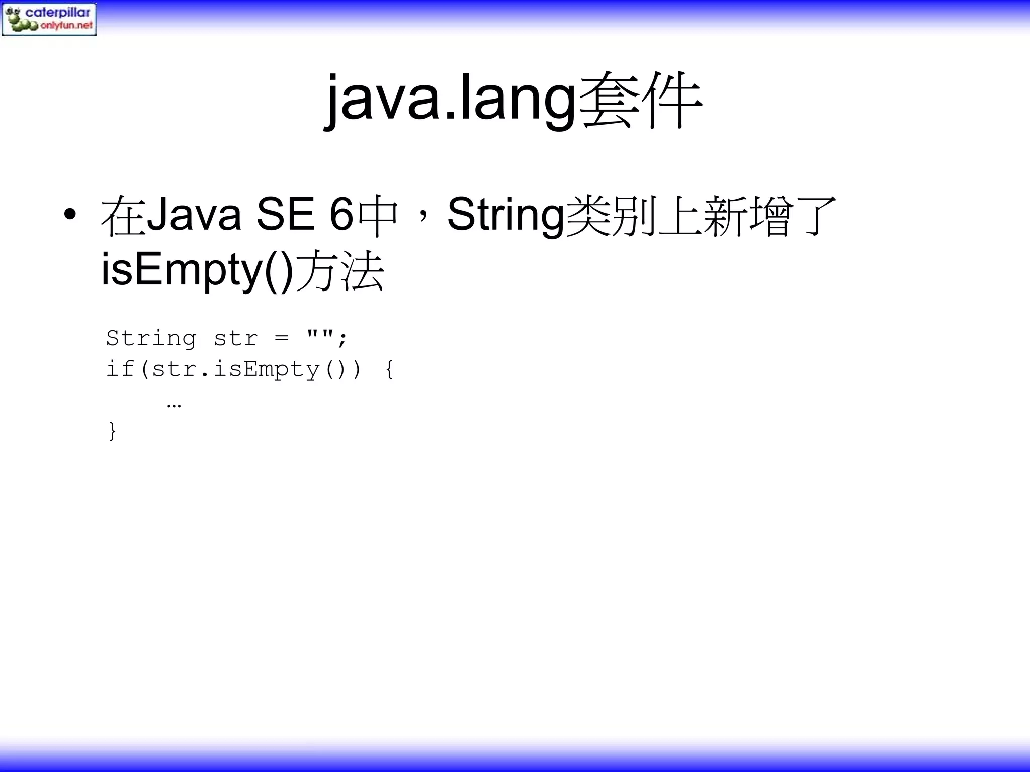 java.lang套件 • 在Java SE 6中，String类别上新增了 isEmpty()方法 String str = ""; if(str.isEmpty()) { … } 