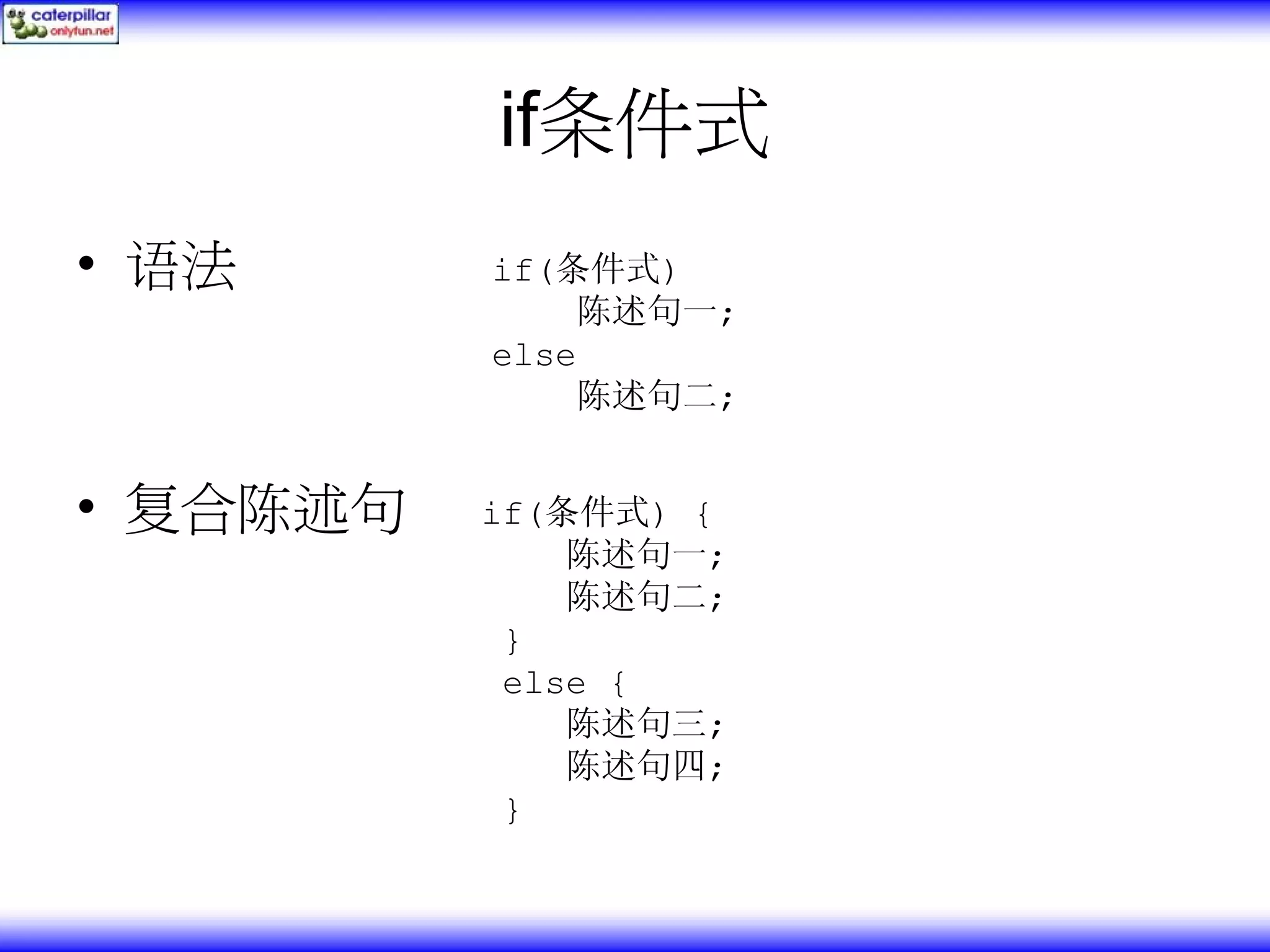 if条件式 • 语法 if(条件式) 陈述句一; else 陈述句二; • 复合陈述句 if(条件式) { 陈述句一; 陈述句二; } else { 陈述句三; 陈述句四; } 
