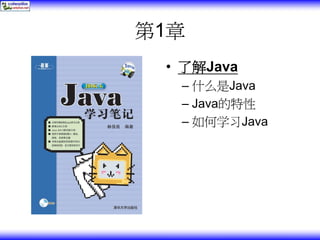 第1章
 • 了解Java
  – 什么是Java
  – Java的特性
  – 如何学习Java
 