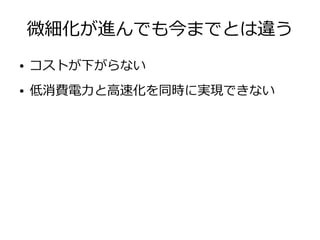 微細化が進んでも今までとは違う
● コストが下がらない
● 低消費電力と高速化を同時に実現できない
 