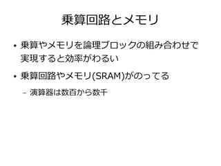 乗算回路とメモリ
● 乗算やメモリを論理ブロックの組み合わせで
実現すると効率がわるい
● 乗算回路やメモリ(SRAM)がのってる
– 演算器は数百から数千
 