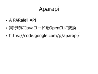 Aparapi
● A PARalell API
● 実行時にJavaコードをOpenCLに変換
● https://code.google.com/p/aparapi/
 
