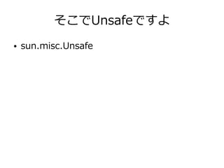 そこでUnsafeですよ
● sun.misc.Unsafe
 