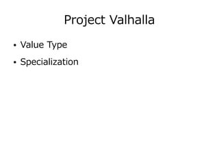 Project Valhalla
● Value Type
● Specialization
 