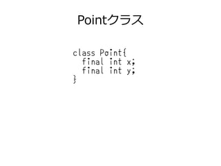 Pointクラス
class Point{
final int x;
final int y;
}
 