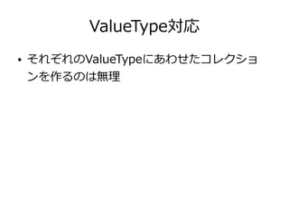 ValueType対応
● それぞれのValueTypeにあわせたコレクショ
ンを作るのは無理
 