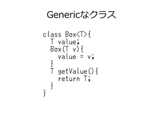 Genericなクラス
class Box<T>{
T value;
Box(T v){
value = v;
}
T getValue(){
return T;
}
}
 