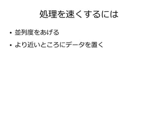 処理を速くするには
● 並列度をあげる
● より近いところにデータを置く
 