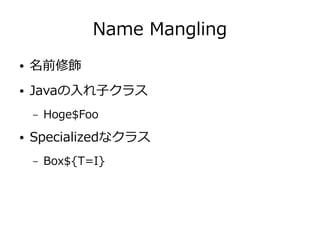Name Mangling
● 名前修飾
● Javaの入れ子クラス
– Hoge$Foo
● Specializedなクラス
– Box${T=I}
 