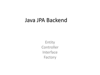 Java JPA Backend
Entity
Controller
Interface
Factory
 