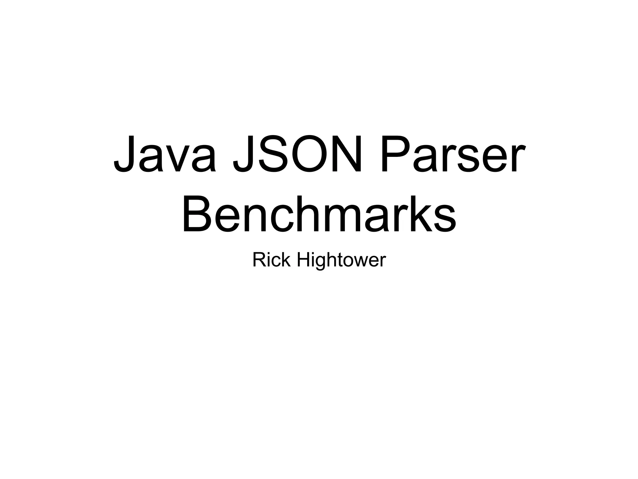 Java JSON Parser
Benchmarks
Rick Hightower
 