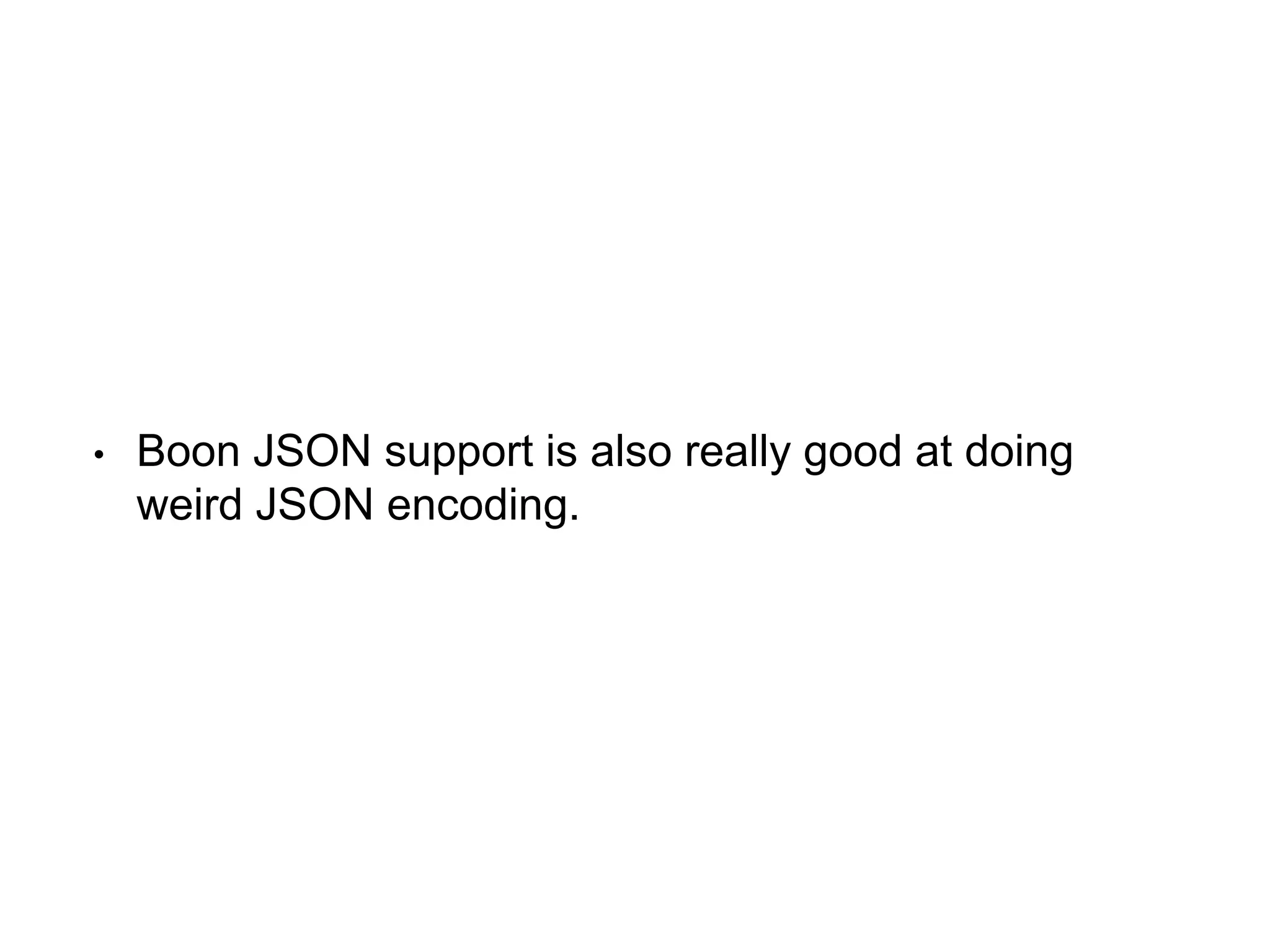 • Boon JSON support is also really good at doing
weird JSON encoding.
 
