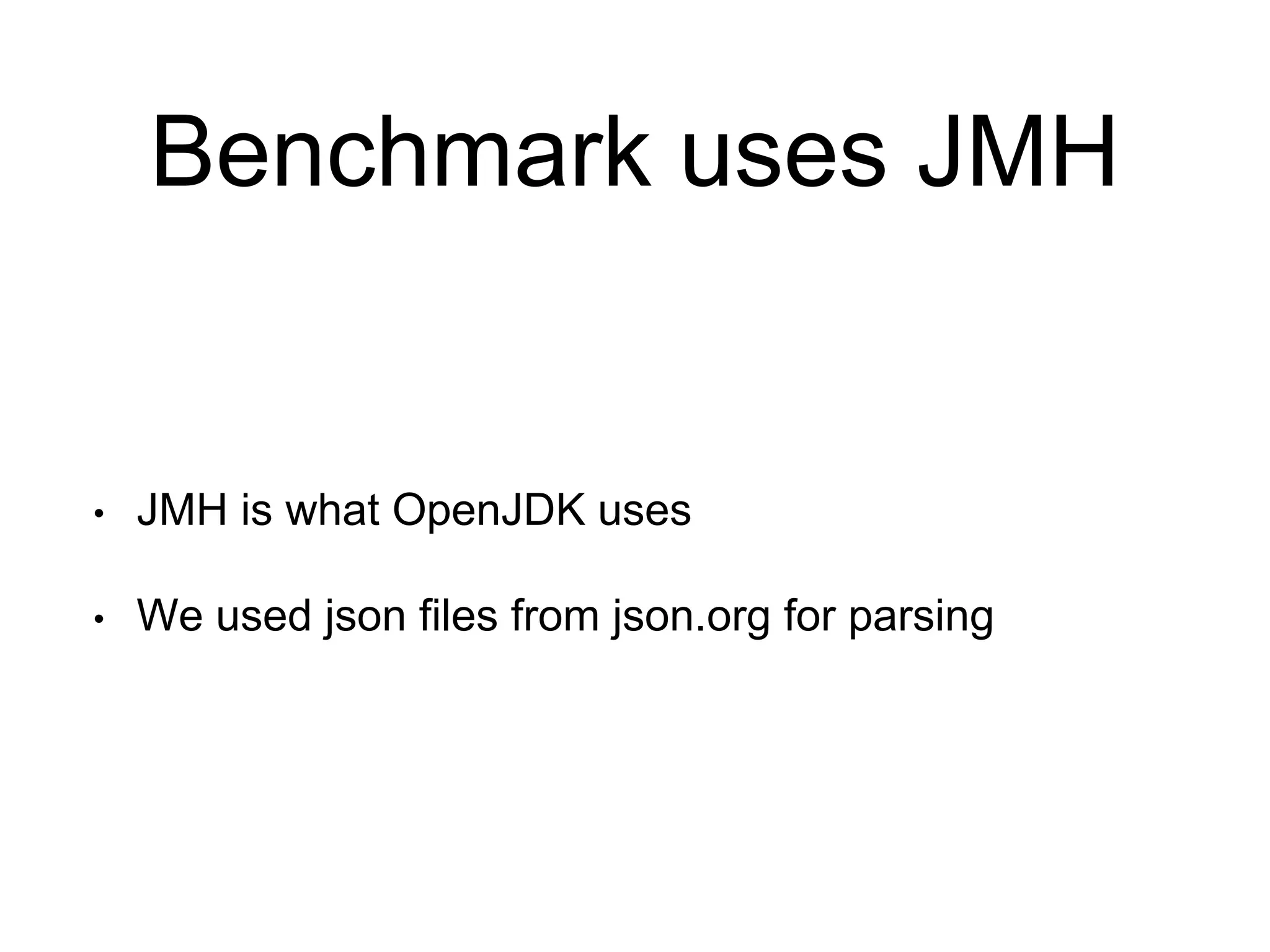 Benchmark uses JMH
• JMH is what OpenJDK uses
• We used json files from json.org for parsing
 