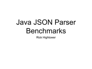 Java JSON Parser
Benchmarks
Rick Hightower
 