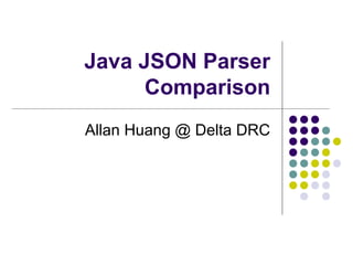 Java JSON Parser
Comparison
Allan Huang @ Delta DRC
 