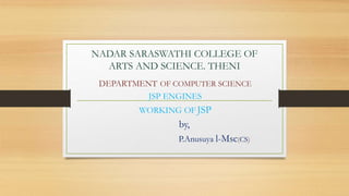 NADAR SARASWATHI COLLEGE OF
ARTS AND SCIENCE. THENI
DEPARTMENT OF COMPUTER SCIENCE
JSP ENGINES
WORKING OF JSP
by,
P.Anusuya l-Msc(CS)
 