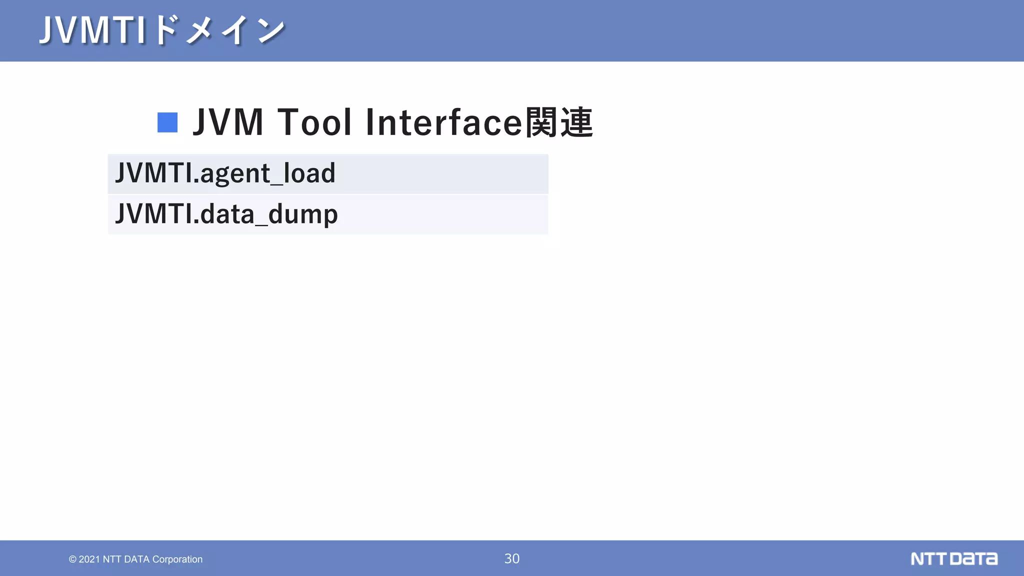 30
© 2021 NTT DATA Corporation
JVMTIドメイン
 JVM Tool Interface関連
JVMTI.agent_load
JVMTI.data_dump
 