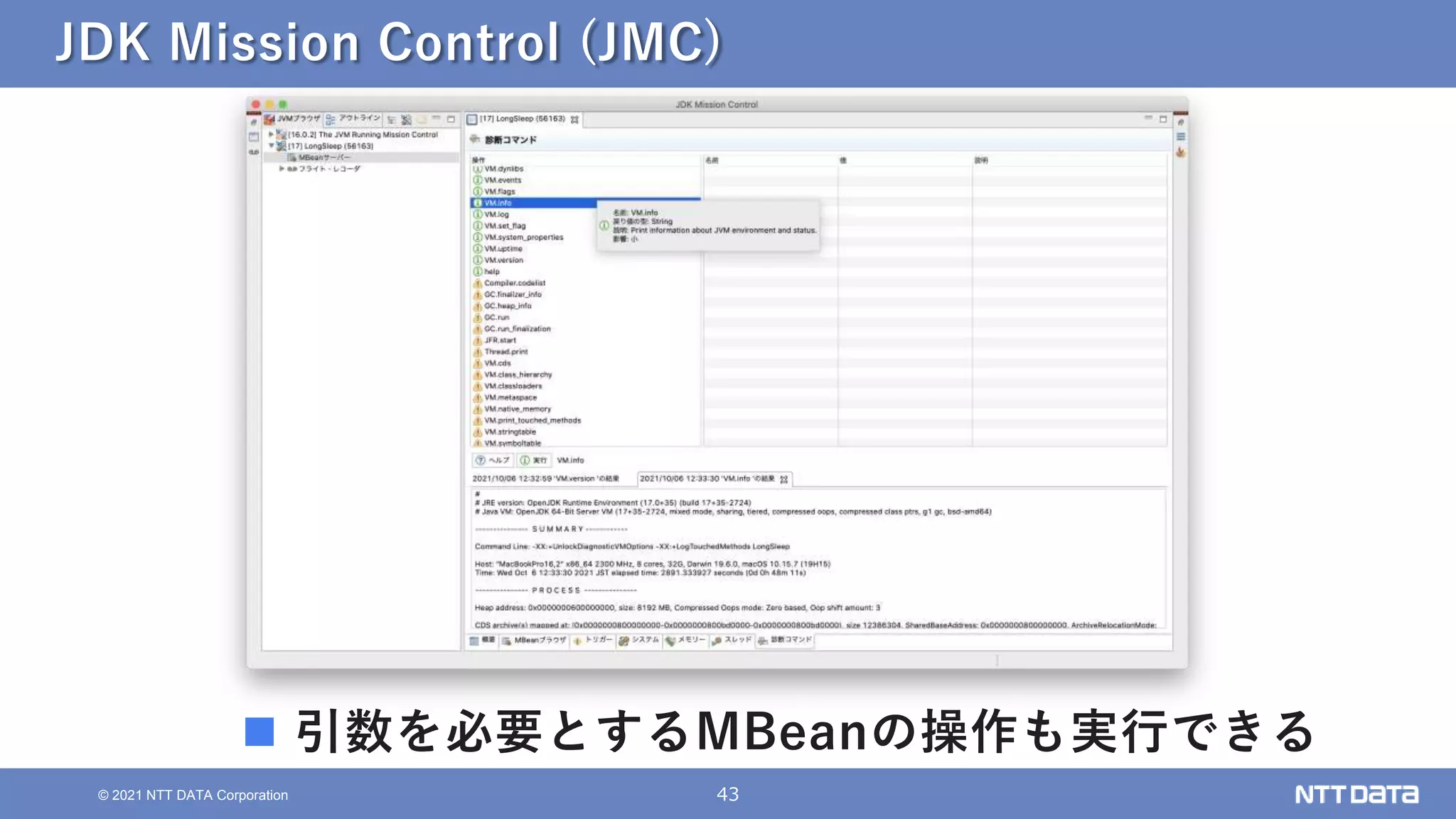 43
© 2021 NTT DATA Corporation
JDK Mission Control (JMC)
 引数を必要とするMBeanの操作も実行できる
 