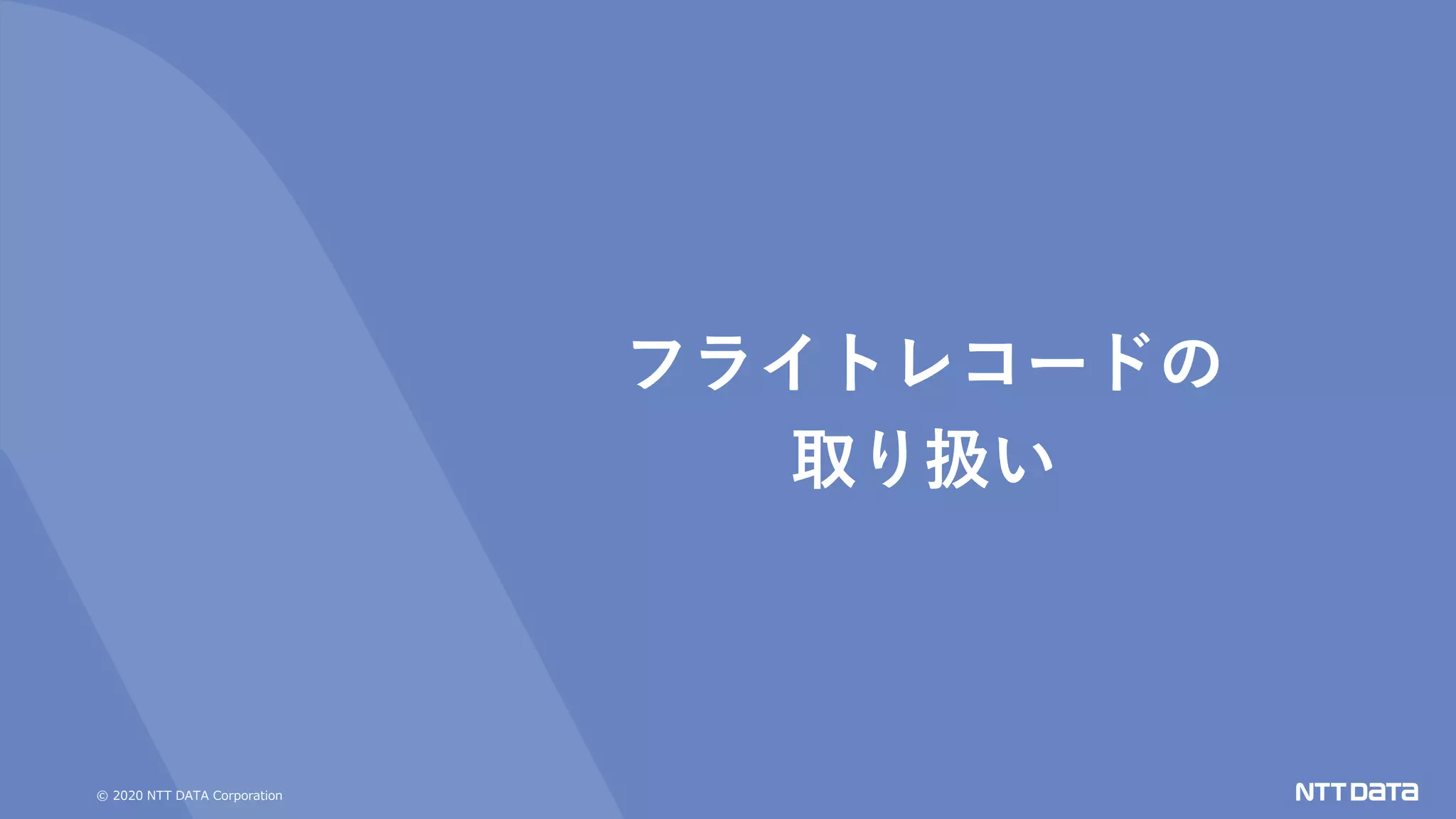 © 2020 NTT DATA Corporation
フライトレコードの
取り扱い
 