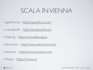 @elmanu Java Klassentreffen 2013 - javatraining.at
SCALA INVIENNA
• openForce - http://openforce.com
• x-tradesoft - http:...