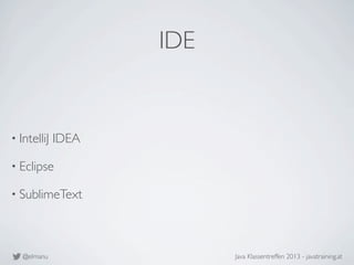@elmanu Java Klassentreffen 2013 - javatraining.at
IDE
• IntelliJ IDEA
• Eclipse
• SublimeText
 