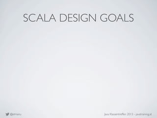 @elmanu Java Klassentreffen 2013 - javatraining.at
SCALA DESIGN GOALS
 