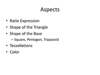 Aspects
• Ratio Expression
• Shape of the Triangle
• Shape of the Base
– Square, Pentagon, Trapazoid
• Tessellations
• Color
 