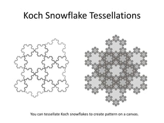 Koch Snowflake Tessellations
You can tessellate Koch snowflakes to create pattern on a canvas.
 