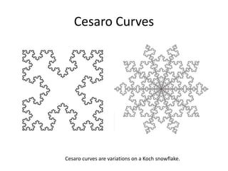 Cesaro Curves
Cesaro curves are variations on a Koch snowflake.
 