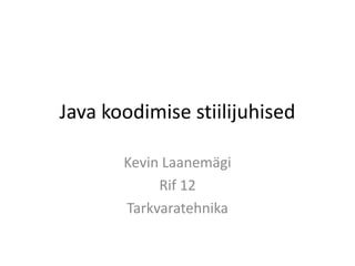 Java koodimise stiilijuhised
Kevin Laanemägi
Rif 12
Tarkvaratehnika

 