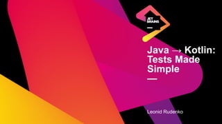 Java → Kotlin:
Tests Made
Simple
—
Leonid Rudenko
 