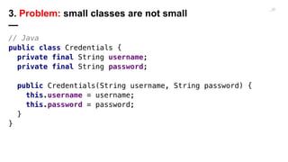 // Java
public class Credentials {
private final String username;
private final String password;
public Credentials(String...