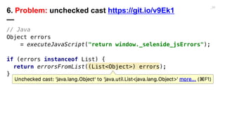 // Java
Object errors
= executeJavaScript("return window._selenide_jsErrors");
if (errors instanceof List) {
return errors...