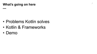 • Problems Kotlin solves
• Kotlin & Frameworks
• Demo
_10
What’s going on here
—
 