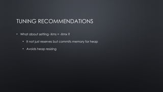 TUNING RECOMMENDATIONS
• What about setting -Xms = -Xmx ?
• It not just reserves but commits memory for heap
• Avoids heap resizing
 