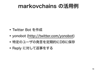 markovchains λ



?   Twitter Bot 
?   yonobot (http://twitter.com/yonobot)
?   ضΥ`ΰkԤڵĤDB˱
?   Reply ˌƷ¤򤹤




                                           16
 