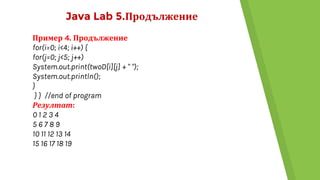 Java Lab 5.Продължение
Пример 4. Продължение
for(i=0; i<4; i++) {
for(j=0; j<5; j++)
System.out.print(twoD[i][j] + " ");
System.out.println();
}
} } //end of program
Резултат:
0 1 2 3 4
5 6 7 8 9
10 11 12 13 14
15 16 17 18 19
 