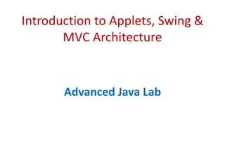 Introduction to Applets, Swing &
MVC Architecture
Advanced Java Lab
 