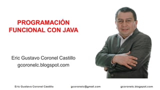 Eric Gustavo Coronel Castillo
gcoronelc.blogspot.com
PROGRAMACIÓN
FUNCIONAL CON JAVA
 