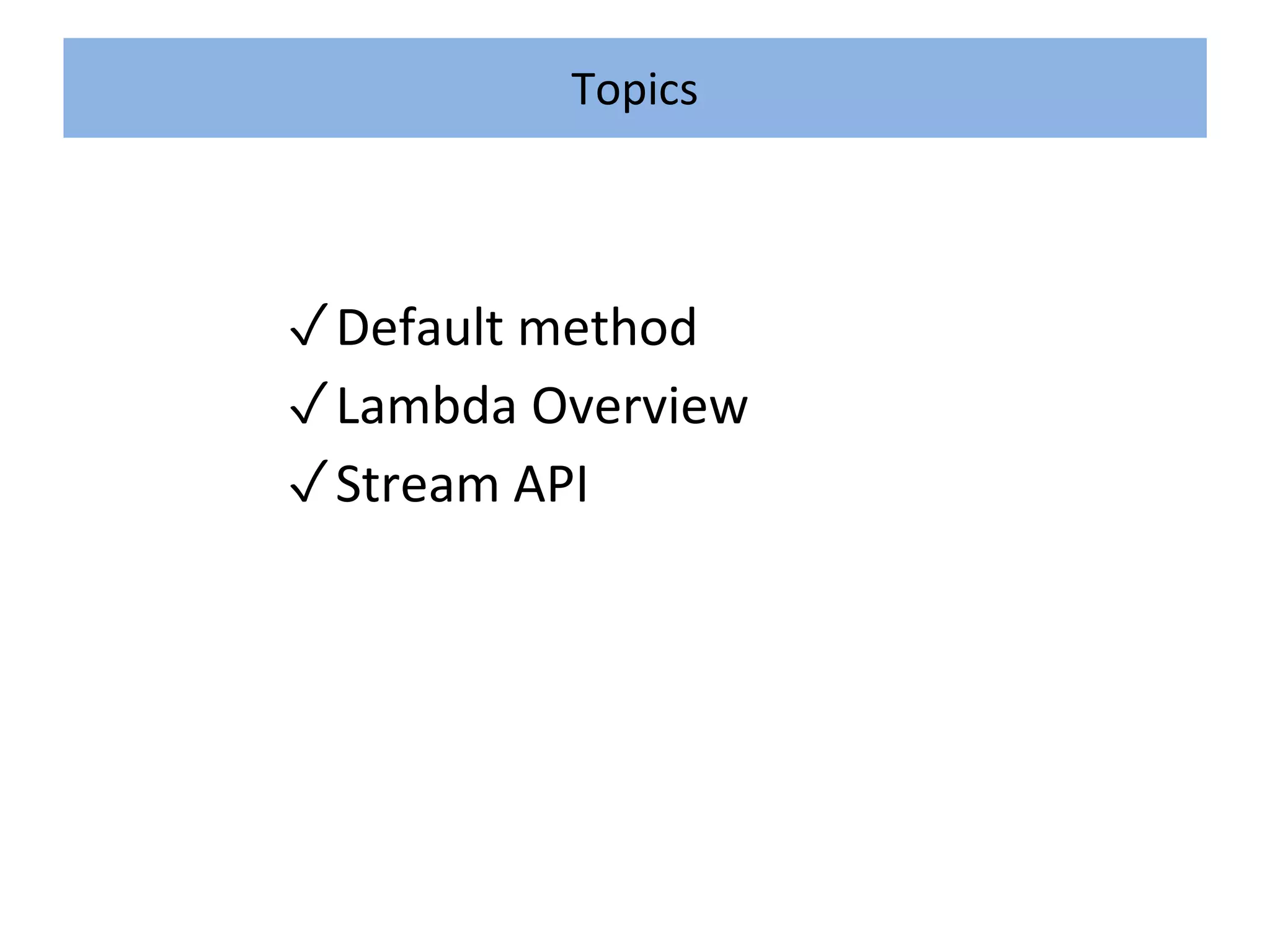 ✓Default method
✓Lambda Overview
✓Stream API
Topics
 