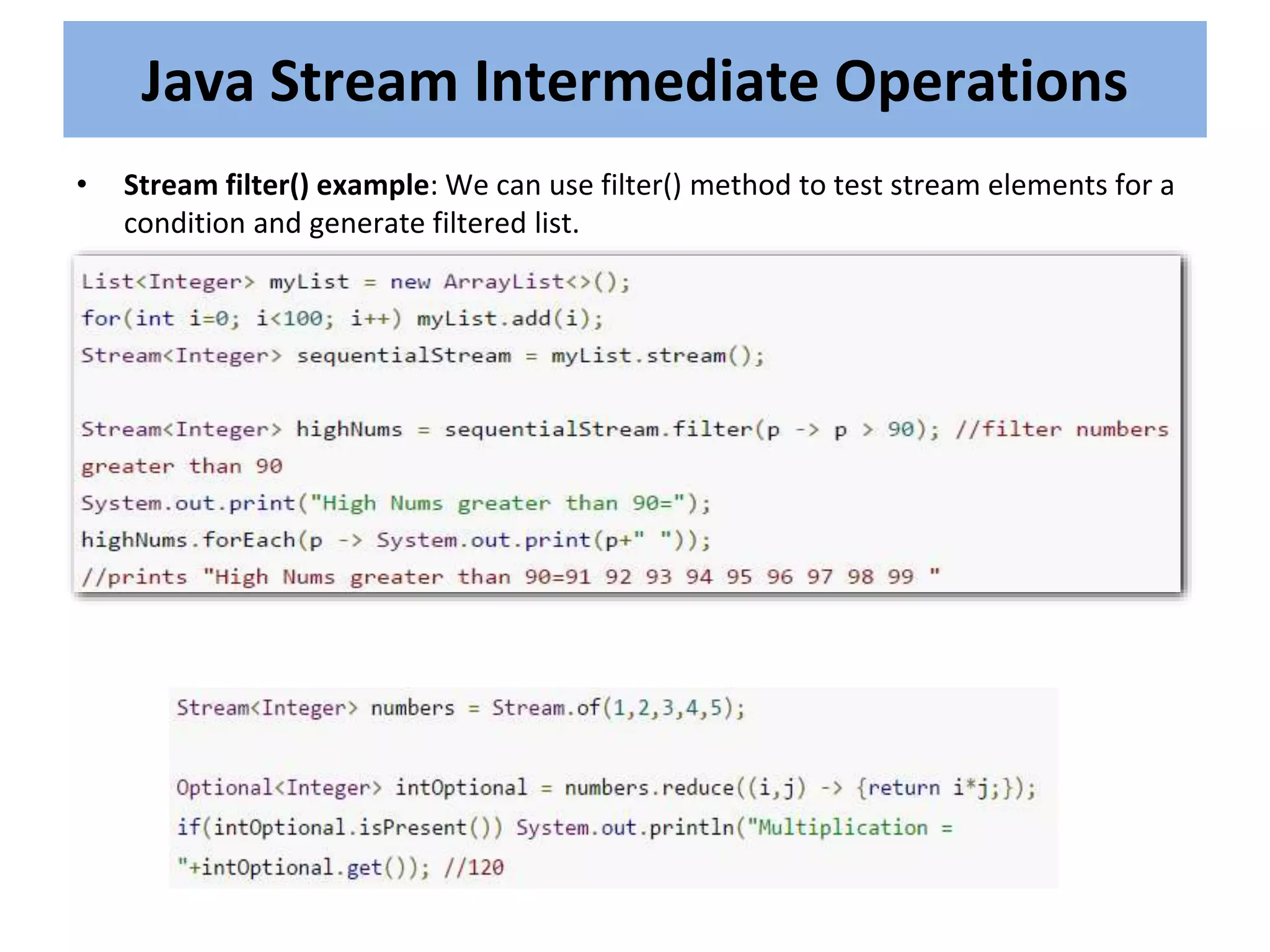 • Stream filter() example: We can use filter() method to test stream elements for a
condition and generate filtered list.
Java Stream Intermediate Operations
 