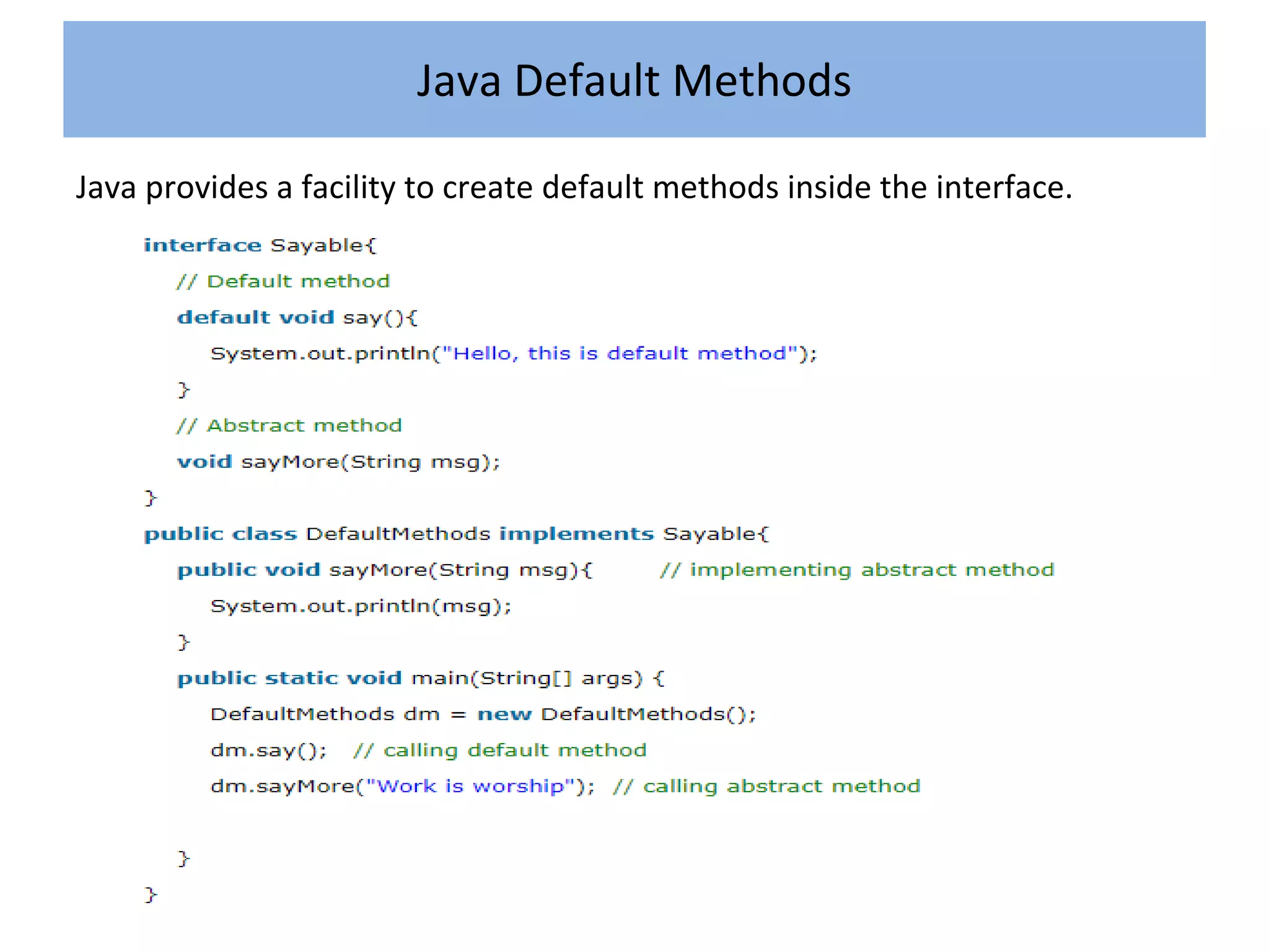 Java provides a facility to create default methods inside the interface.
Java Default Methods
 